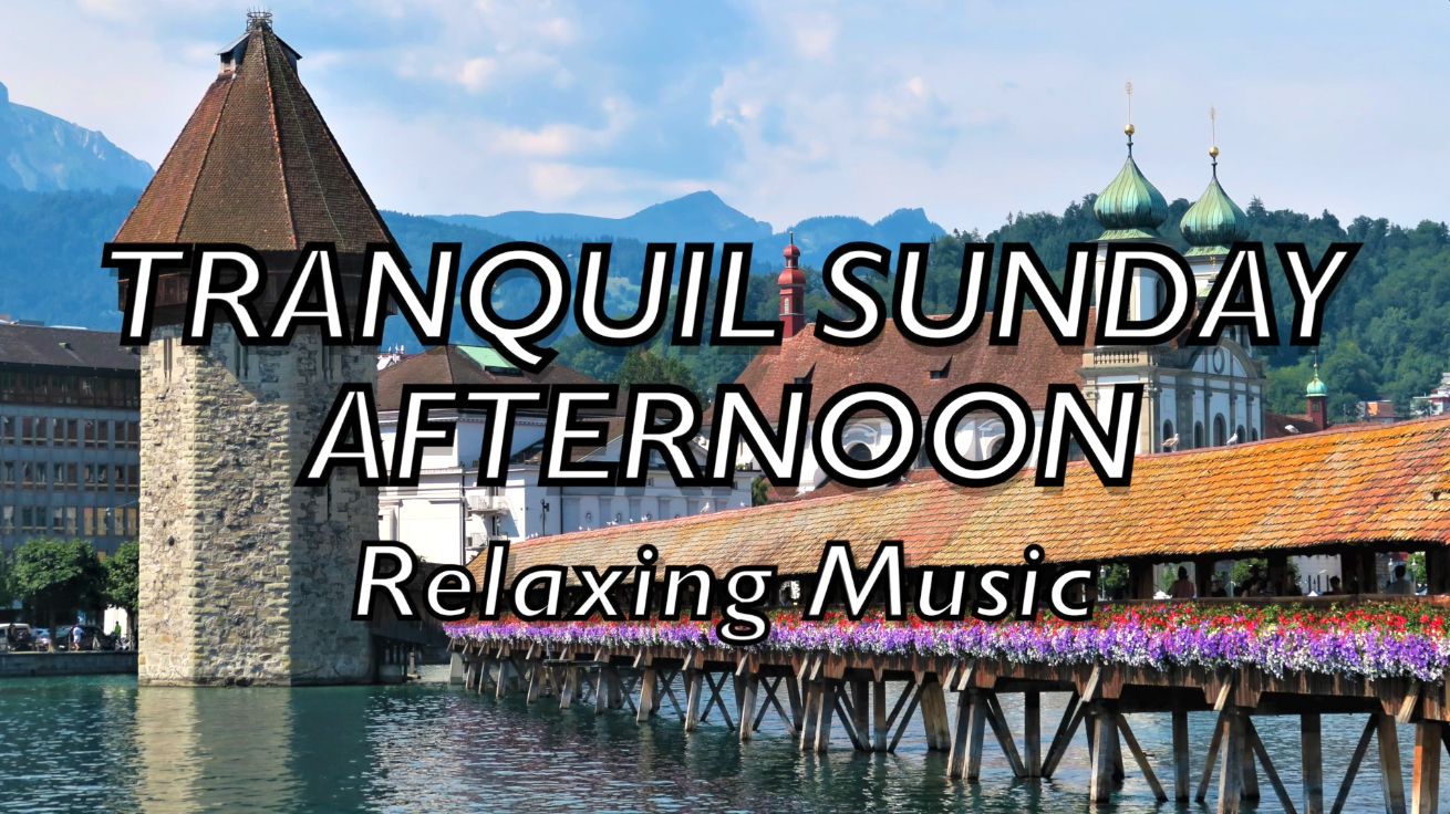 Relaxing Music/ Sleeping Music– Tranquil Sunday Afternoon (Lucerne/ Geneva/ Montreux/ Matterhorn of Switzerland and Flam, Norway) 享受寧靜的星期日下午！ 放鬆心情解壓、溫書和工作都適用的輕音樂
